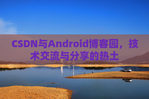 CSDN与Android博客园，技术交流与分享的热土