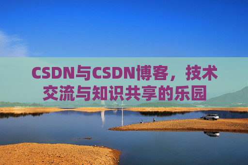 CSDN与CSDN博客，技术交流与知识共享的乐园