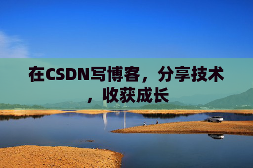 在CSDN写博客，分享技术，收获成长
